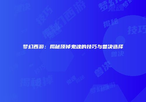 梦幻西游：揭秘顶掉鬼魂的技巧与兽决选择