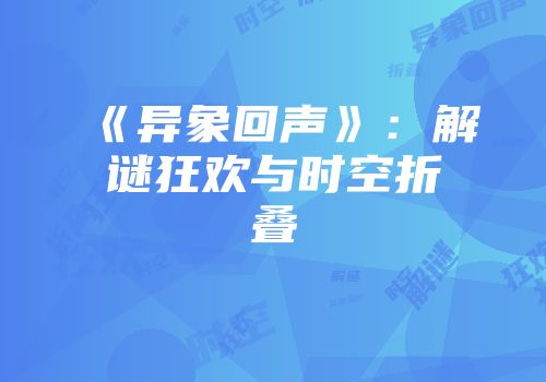 《异象回声》：解谜狂欢与时空折叠