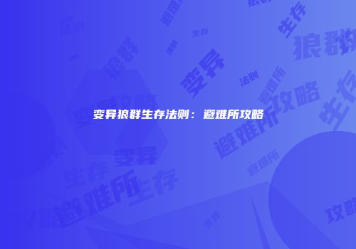 变异狼群生存法则：避难所攻略
