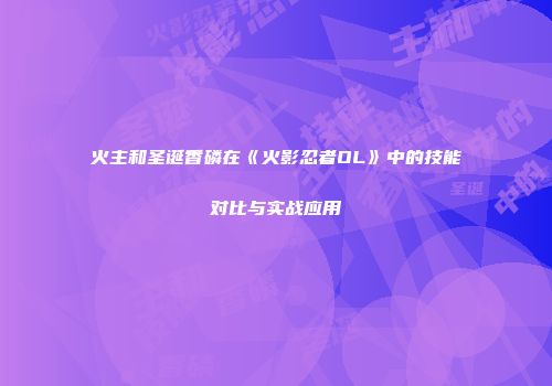 火主和圣诞香磷在《火影忍者OL》中的技能对比与实战应用