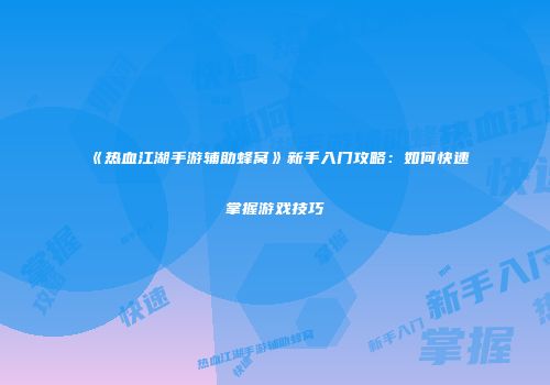 《热血江湖手游辅助蜂窝》新手入门攻略:如何快速掌握游戏技巧