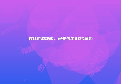 波比游戏攻略：通关少走80%弯路
