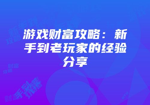 游戏财富攻略：新手到老玩家的经验分享