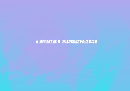 《爆裂红蓝》不翻车临界点揭秘