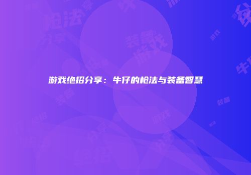游戏绝招分享：牛仔的枪法与装备智慧