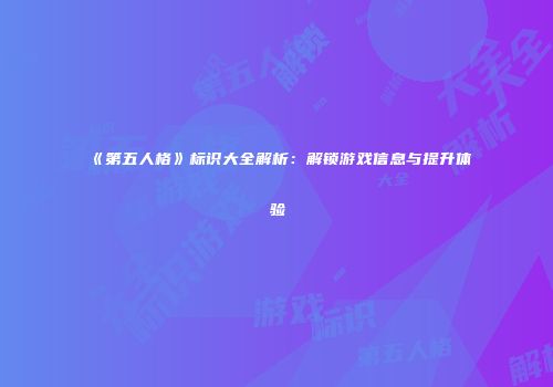 《第五人格》标识大全解析：解锁游戏信息与提升体验