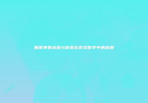 魔兽争霸录像分析器在游戏教学中的应用
