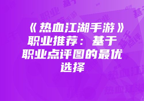 《热血江湖手游》职业推荐：基于职业点评图的最优选择