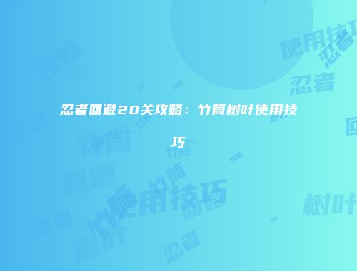忍者回避20关攻略：竹筒树叶使用技巧