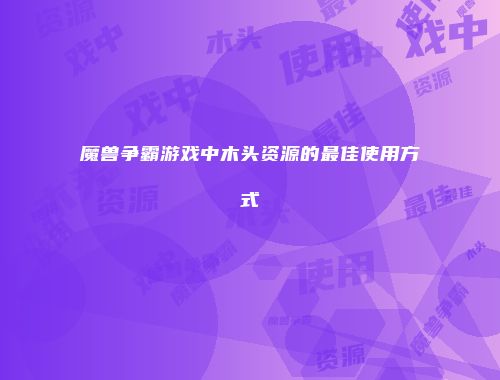 魔兽争霸游戏中木头资源的最佳使用方式