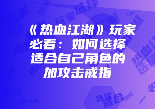 《热血江湖》玩家必看：如何选择适合自己角色的加攻击戒指