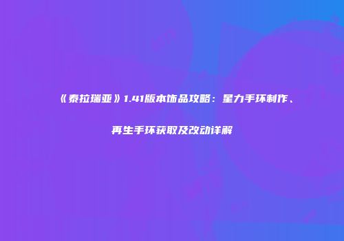 《泰拉瑞亚》1.41版本饰品攻略：星力手环制作、再生手环获取及改动详解
