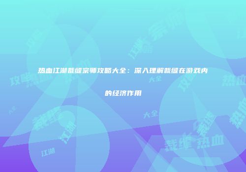 热血江湖裁缝宗师攻略大全：深入理解裁缝在游戏内的经济作用