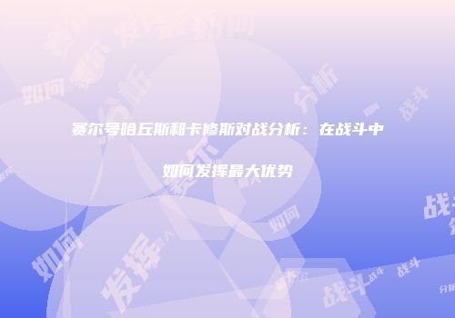 赛尔号哈丘斯和卡修斯对战分析：在战斗中如何发挥最大优势