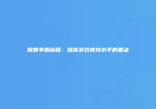 魔兽争霸秘籍：提高游戏竞技水平的要点