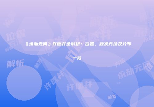 《永劫无间》许愿井全解析：位置、触发方法及分布一览
