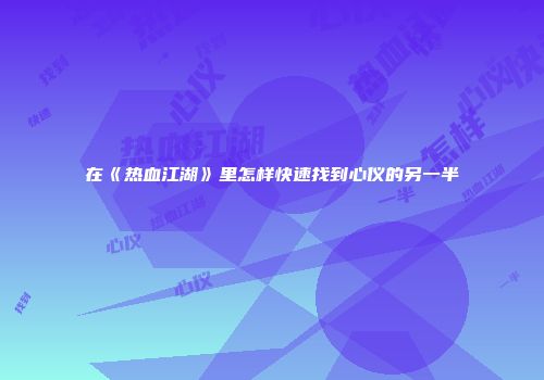 在《热血江湖》里怎样快速找到心仪的另一半