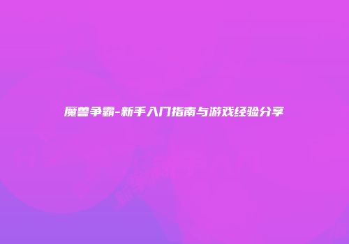 魔兽争霸-新手入门指南与游戏经验分享
