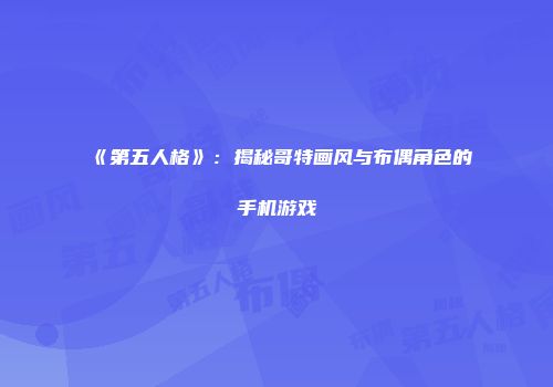 《第五人格》：揭秘哥特画风与布偶角色的手机游戏