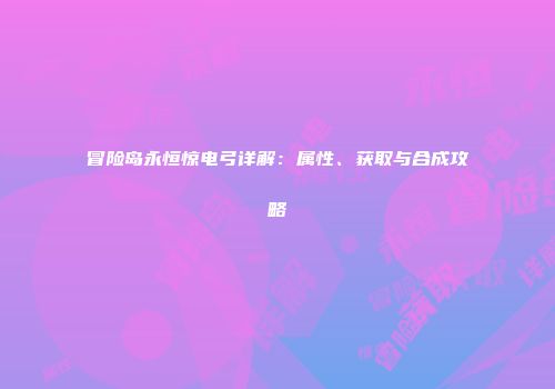 冒险岛永恒惊电弓详解：属性、获取与合成攻略