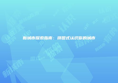 新城市探索指南：拼图式认识你的城市