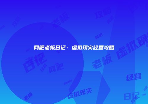 网吧老板日记：虚拟现实经营攻略