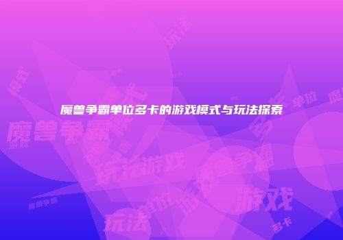 魔兽争霸单位多卡的游戏模式与玩法探索