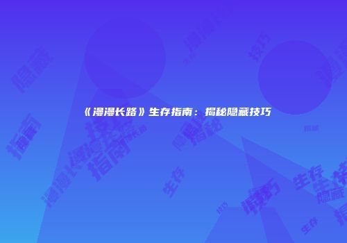 《漫漫长路》生存指南：揭秘隐藏技巧