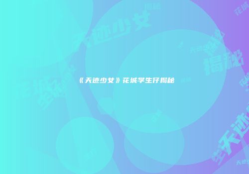 《天迹少女》花城学生仔揭秘