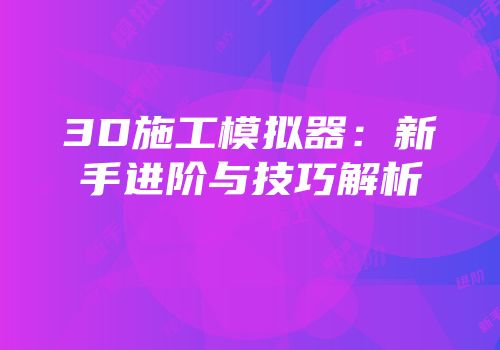 3D施工模拟器：新手进阶与技巧解析