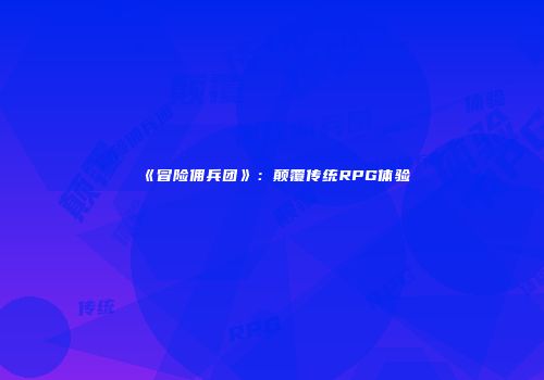 《冒险佣兵团》：颠覆传统RPG体验