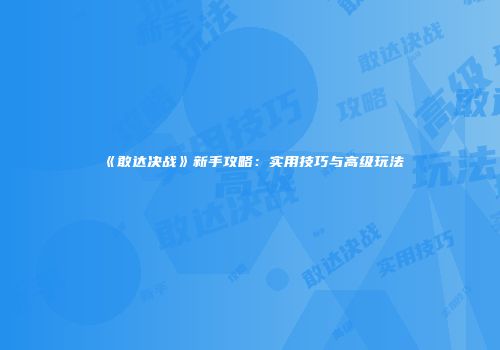 《敢达决战》新手攻略：实用技巧与高级玩法