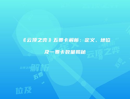 《云顶之弈》五费卡解析：定义、地位及一费卡数量揭秘