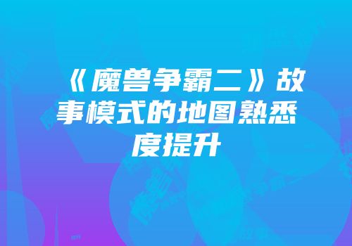 《魔兽争霸二》故事模式的地图熟悉度提升