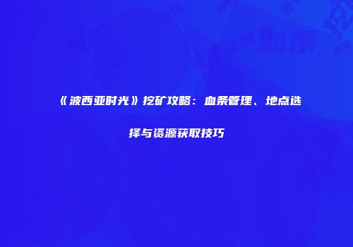 《波西亚时光》挖矿攻略：血条管理、地点选择与资源获取技巧