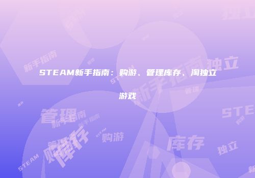 STEAM新手指南：购游、管理库存、淘独立游戏