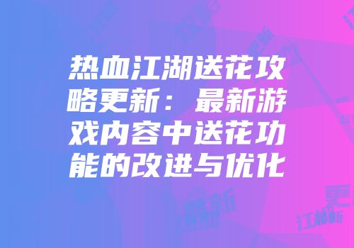 热血江湖送花攻略更新：最新游戏内容中送花功能的改进与优化