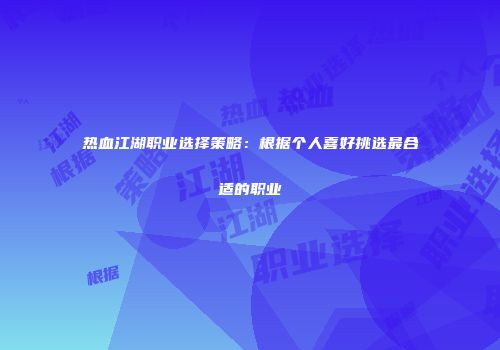 热血江湖职业选择策略：根据个人喜好挑选最合适的职业