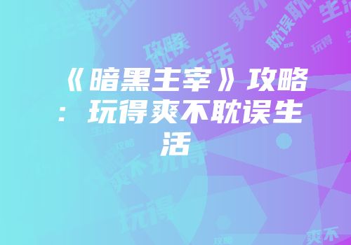 《暗黑主宰》攻略：玩得爽不耽误生活