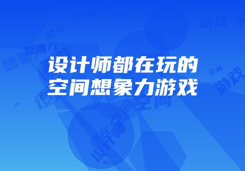 设计师都在玩的空间想象力游戏
