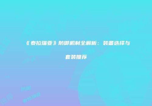 《泰拉瑞亚》防御机制全解析：装备选择与套装推荐