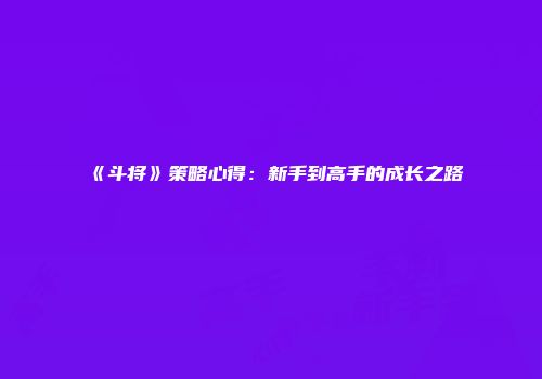《斗将》策略心得：新手到高手的成长之路