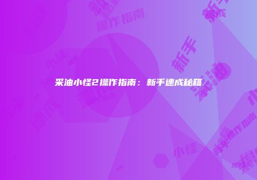 采油小怪2操作指南：新手速成秘籍