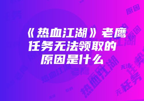 《热血江湖》老鹰任务无法领取的原因是什么