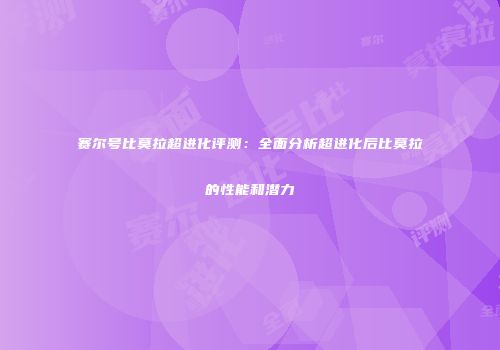 赛尔号比莫拉超进化评测：全面分析超进化后比莫拉的性能和潜力