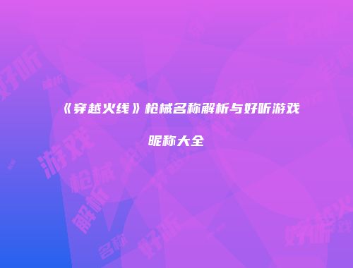 《穿越火线》枪械名称解析与好听游戏昵称大全