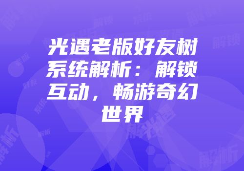 光遇老版好友树系统解析：解锁互动，畅游奇幻世界