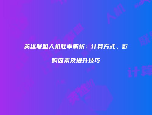 英雄联盟人机胜率解析：计算方式、影响因素及提升技巧
