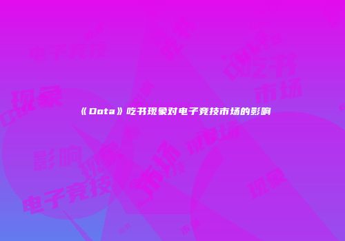 《Dota》吃书现象对电子竞技市场的影响