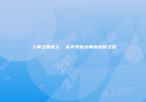 《神之折纸》：从手残到大师的进阶之路